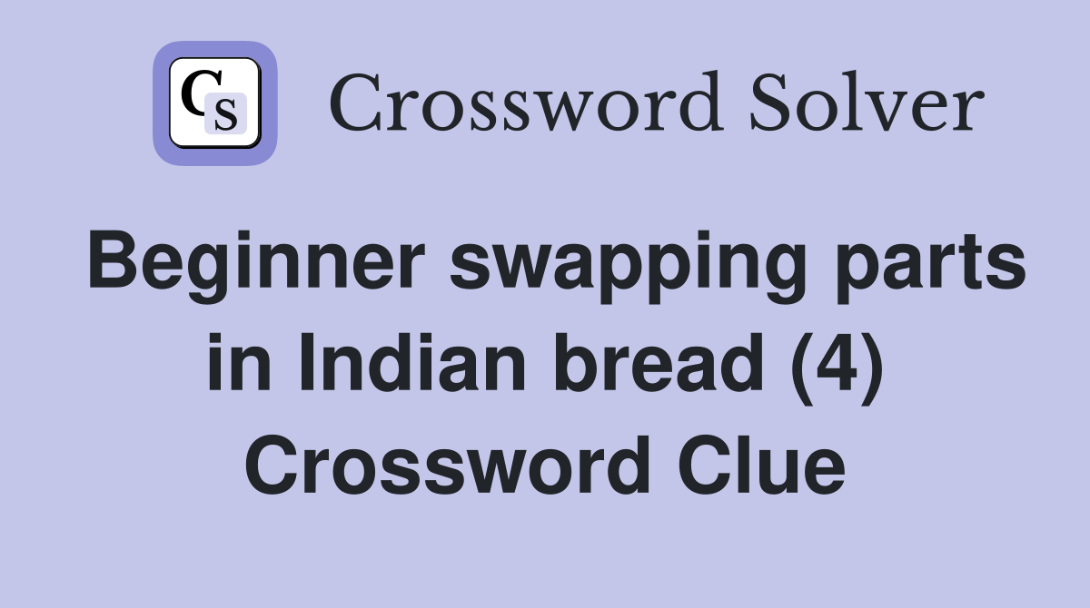 Beginner swapping parts in Indian bread (4) Crossword Clue
