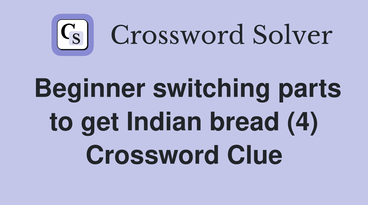 Beginner switching parts to get Indian bread (4) Crossword Clue