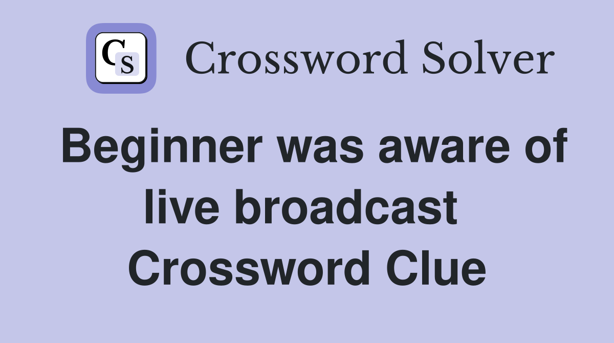 Beginner was aware of live broadcast  Crossword Clue