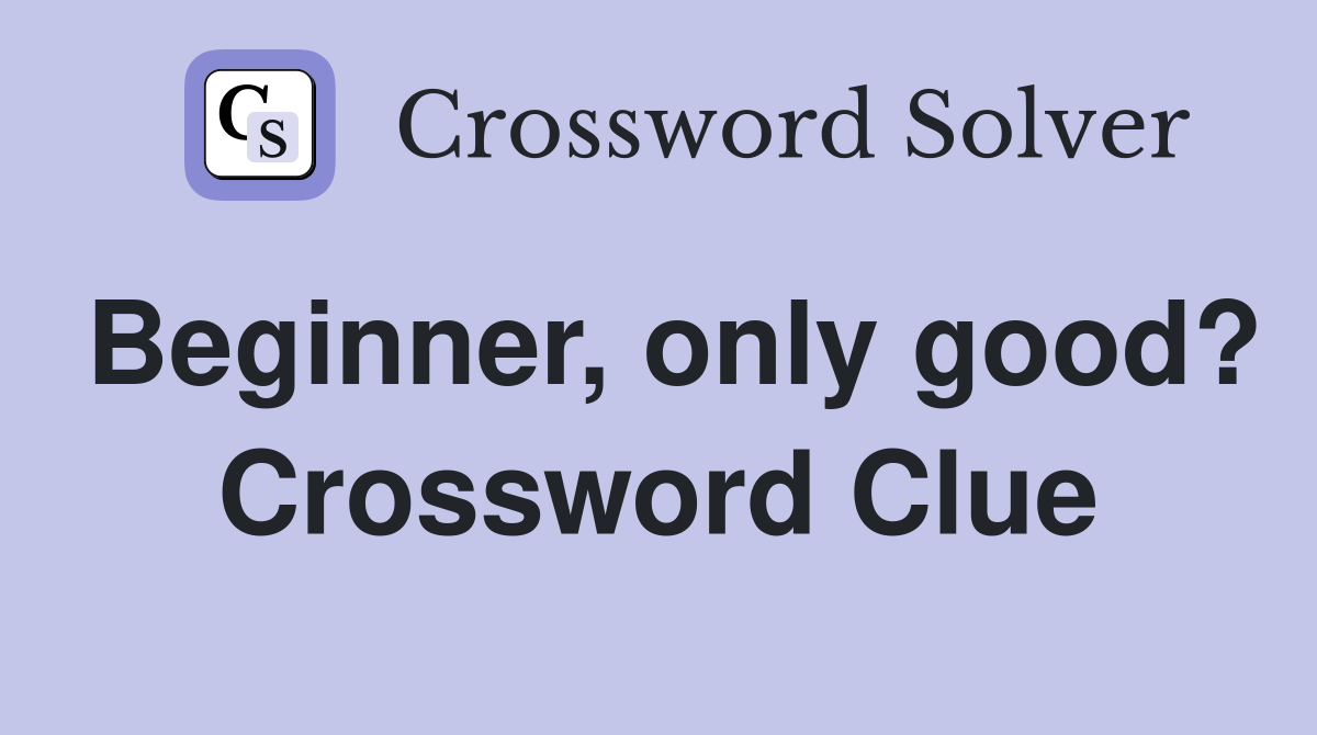 Beginner, only good? Crossword Clue
