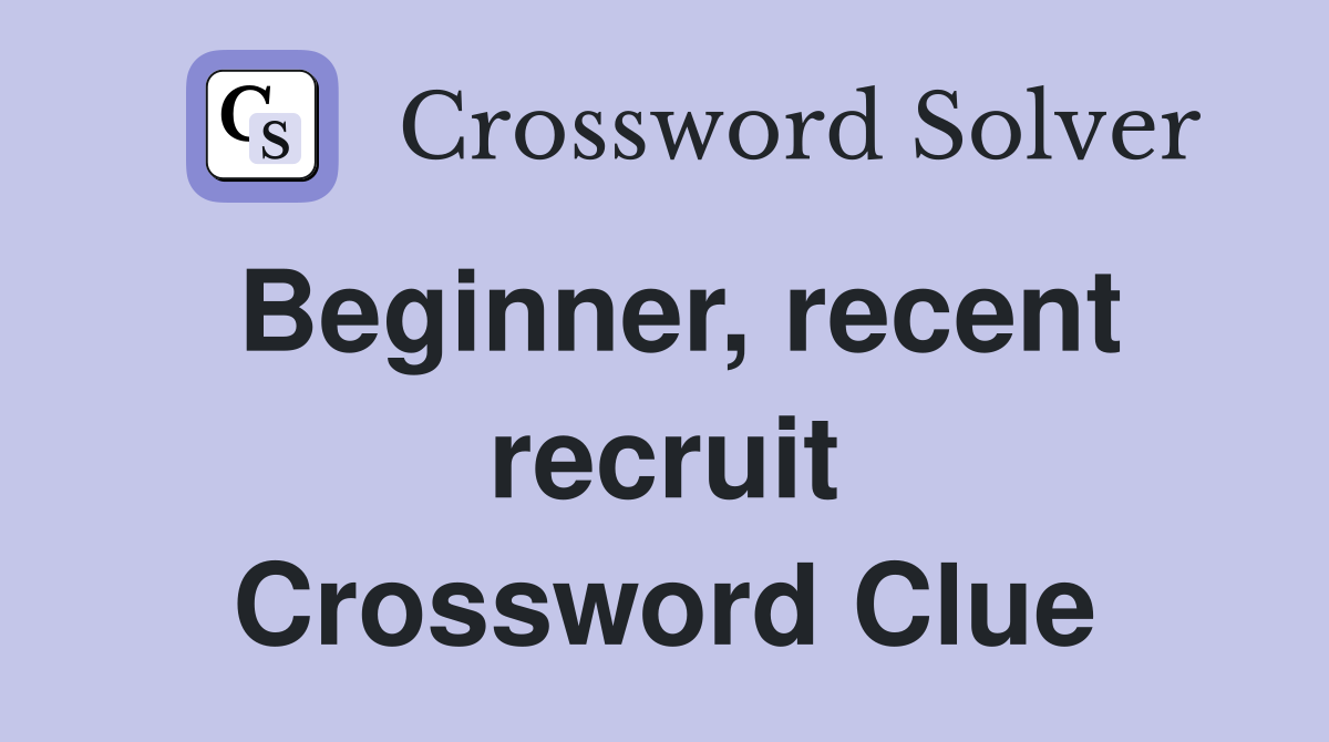 Beginner, recent recruit Crossword Clue