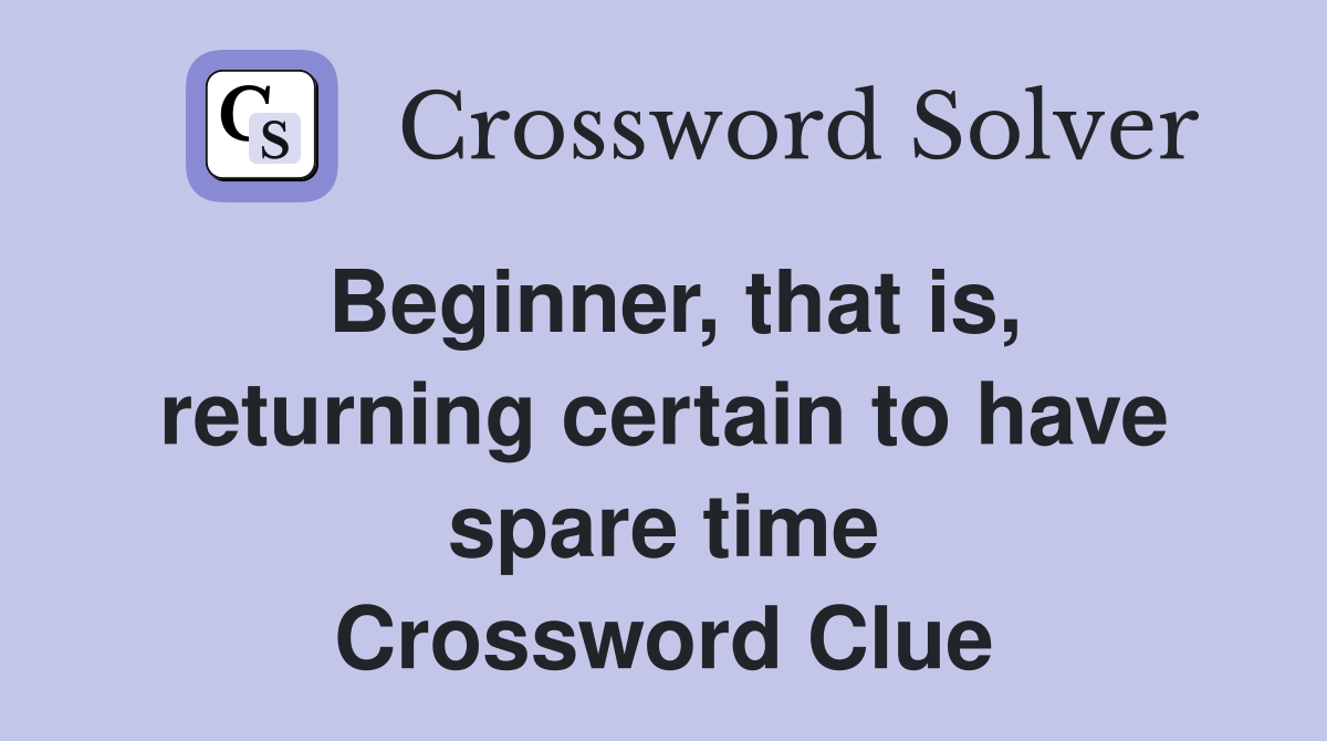 Beginner, that is, returning certain to have spare time Crossword Clue