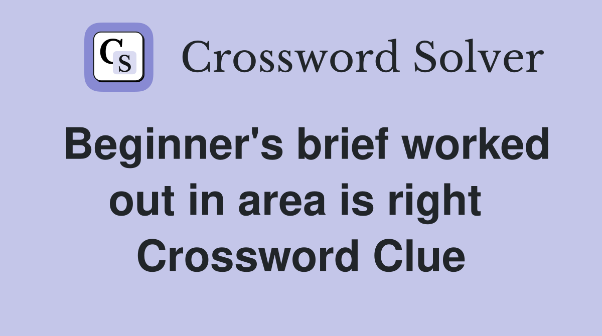 Beginner's brief worked out in area is right  Crossword Clue