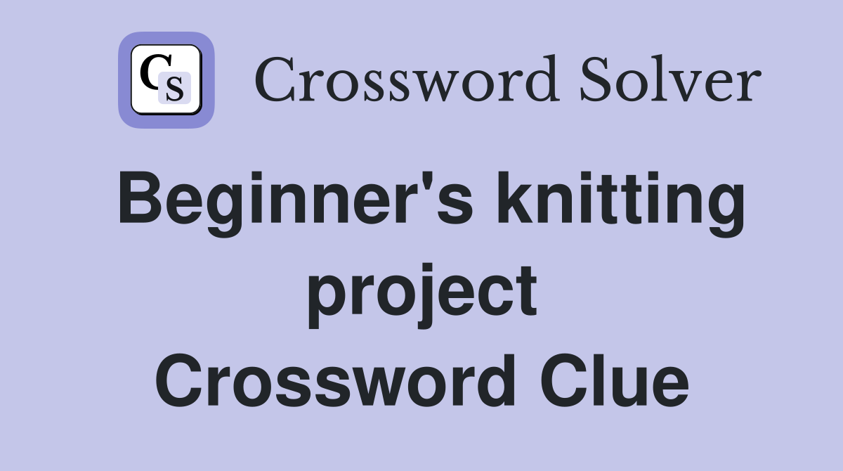 Beginner's knitting project Crossword Clue