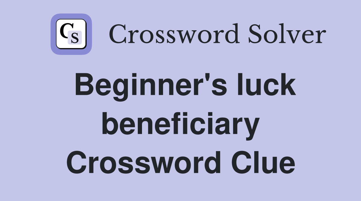 Beginner's luck beneficiary Crossword Clue