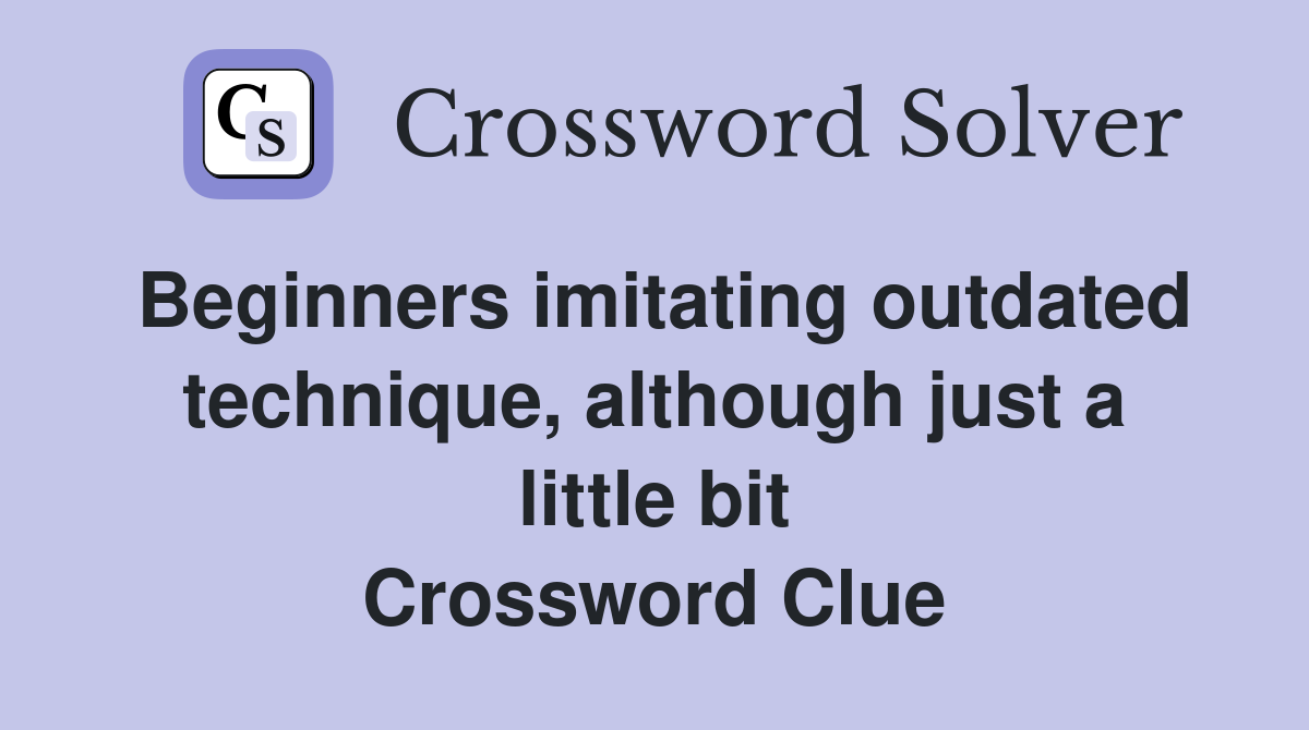 Beginners imitating outdated technique, although just a little bit Crossword Clue