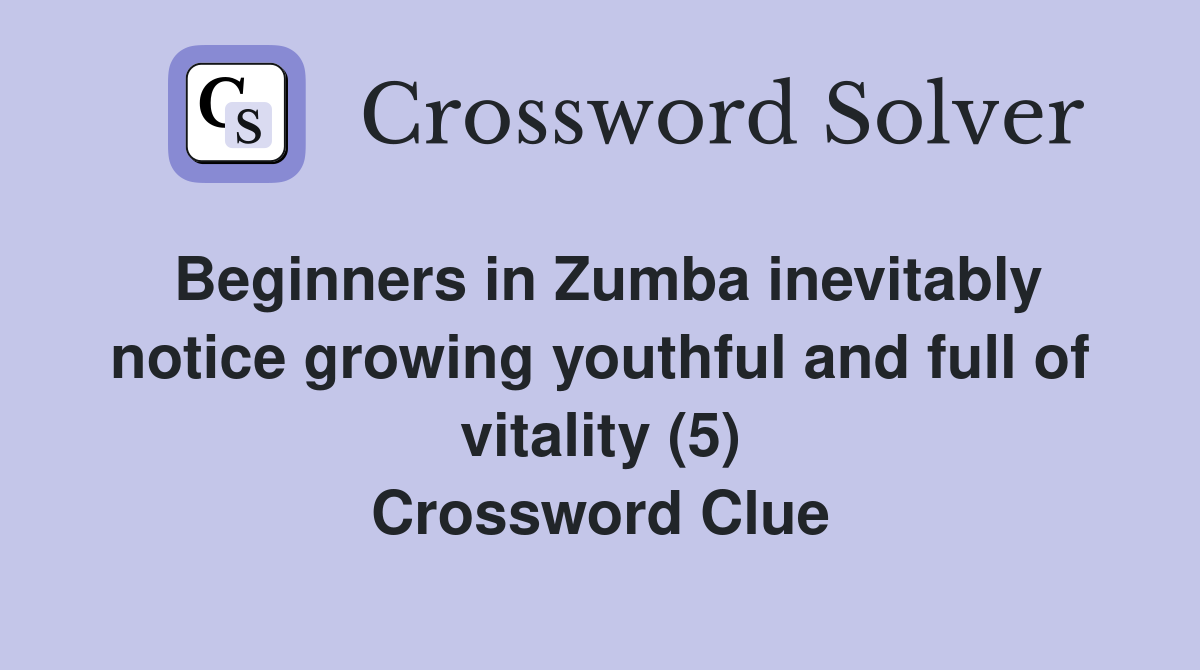 Beginners in Zumba inevitably notice growing youthful and full of vitality (5) Crossword Clue