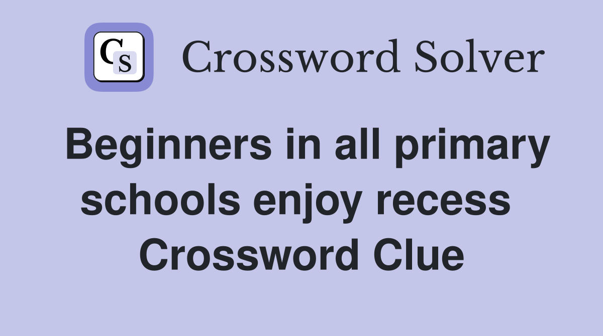 Beginners in all primary schools enjoy recess  Crossword Clue