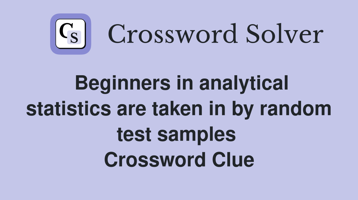 Beginners in analytical statistics are taken in by random test samples  Crossword Clue