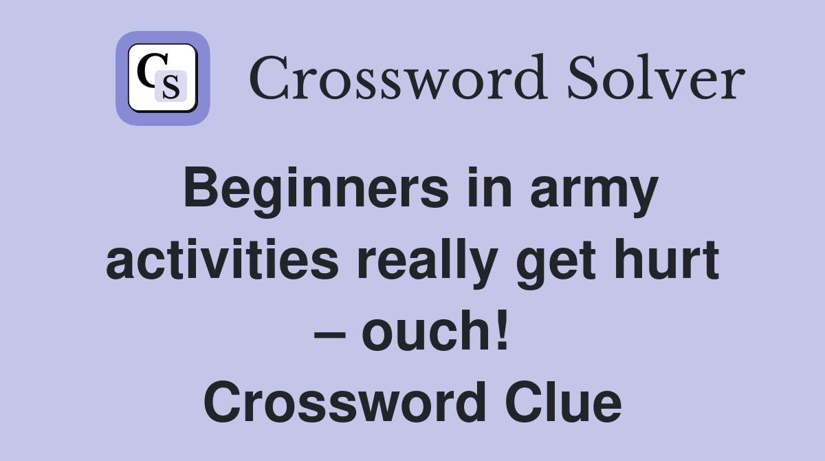 Beginners in army activities really get hurt – ouch! Crossword Clue