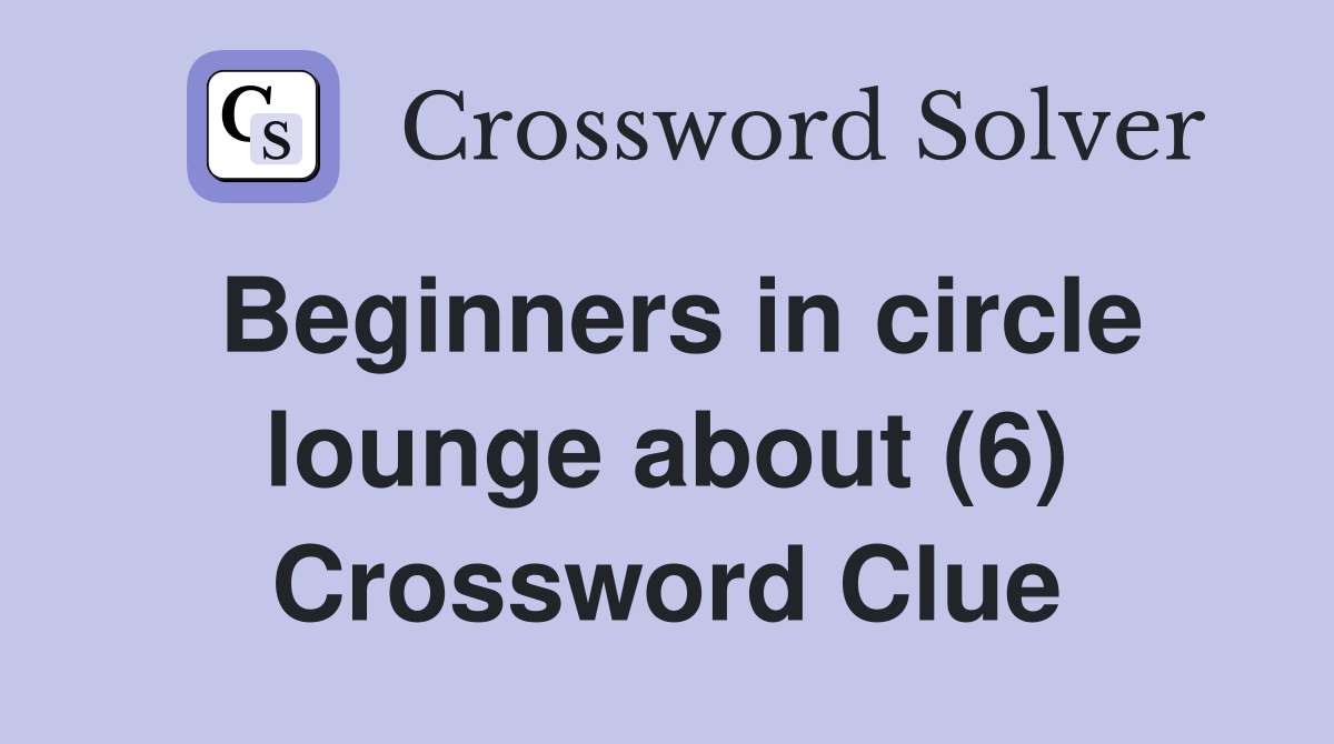 Beginners in circle lounge about (6) Crossword Clue