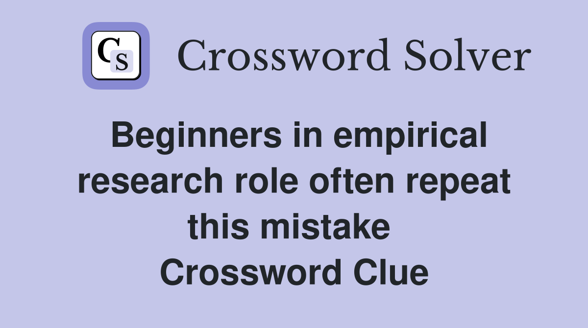 Beginners in empirical research role often repeat this mistake  Crossword Clue