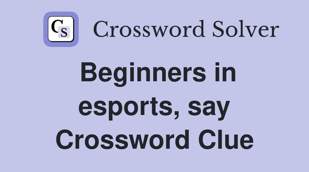 Beginners in esports, say Crossword Clue