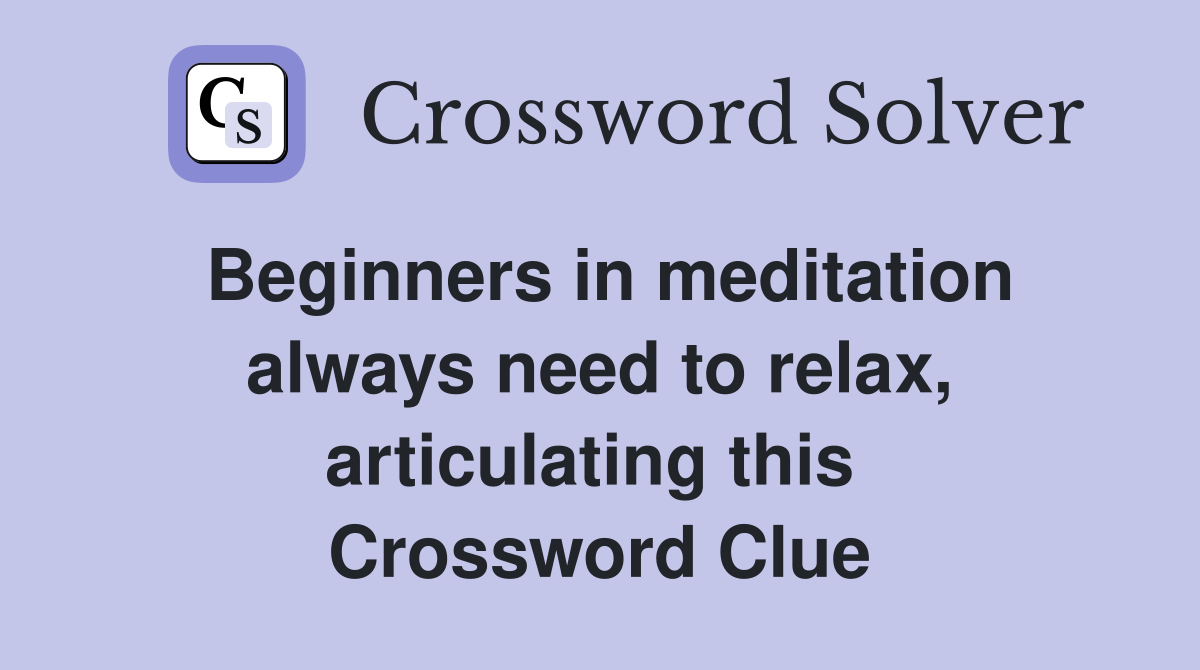 Beginners in meditation always need to relax, articulating this  Crossword Clue