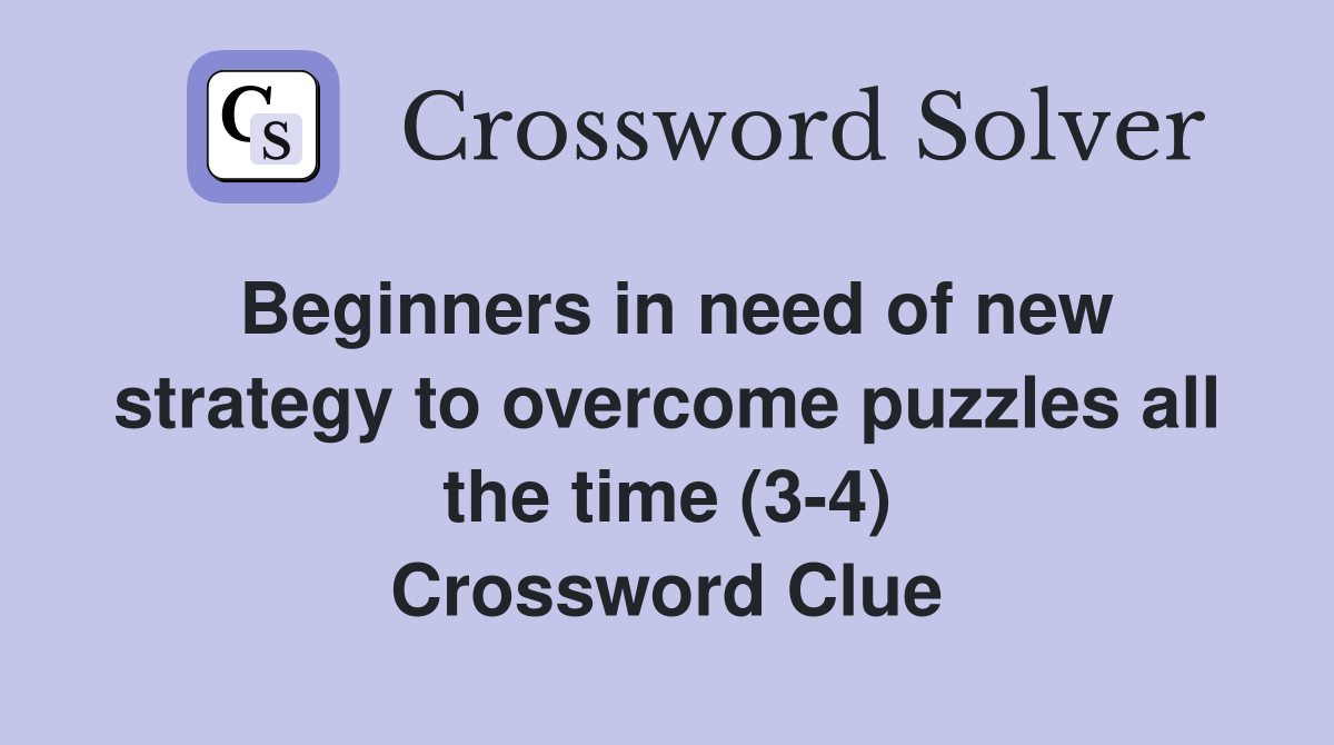 Beginners in need of new strategy to overcome puzzles all the time (3-4) Crossword Clue