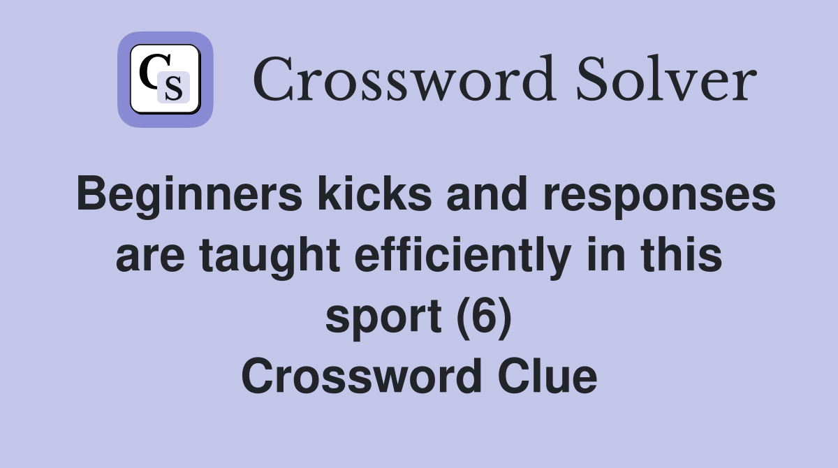 Beginners kicks and responses are taught efficiently in this sport (6) Crossword Clue
