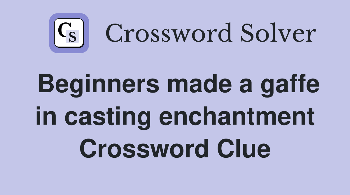Beginners made a gaffe in casting enchantment Crossword Clue