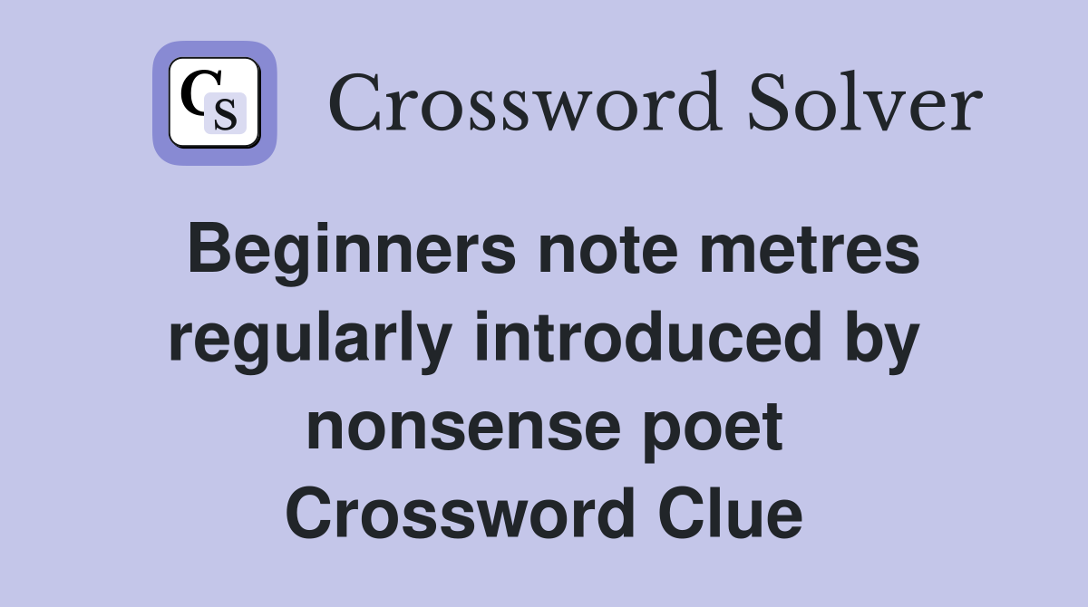 Beginners note metres regularly introduced by nonsense poet Crossword Clue