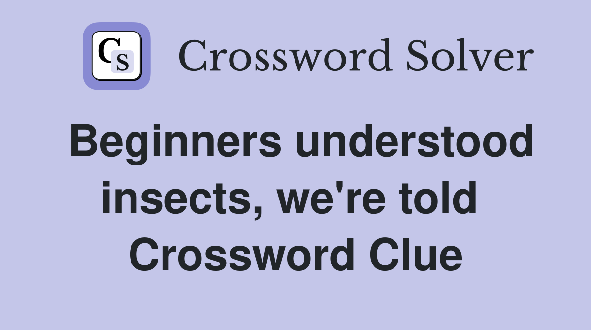Beginners understood insects, we're told  Crossword Clue