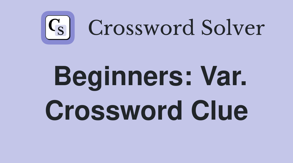 Beginners: Var. Crossword Clue