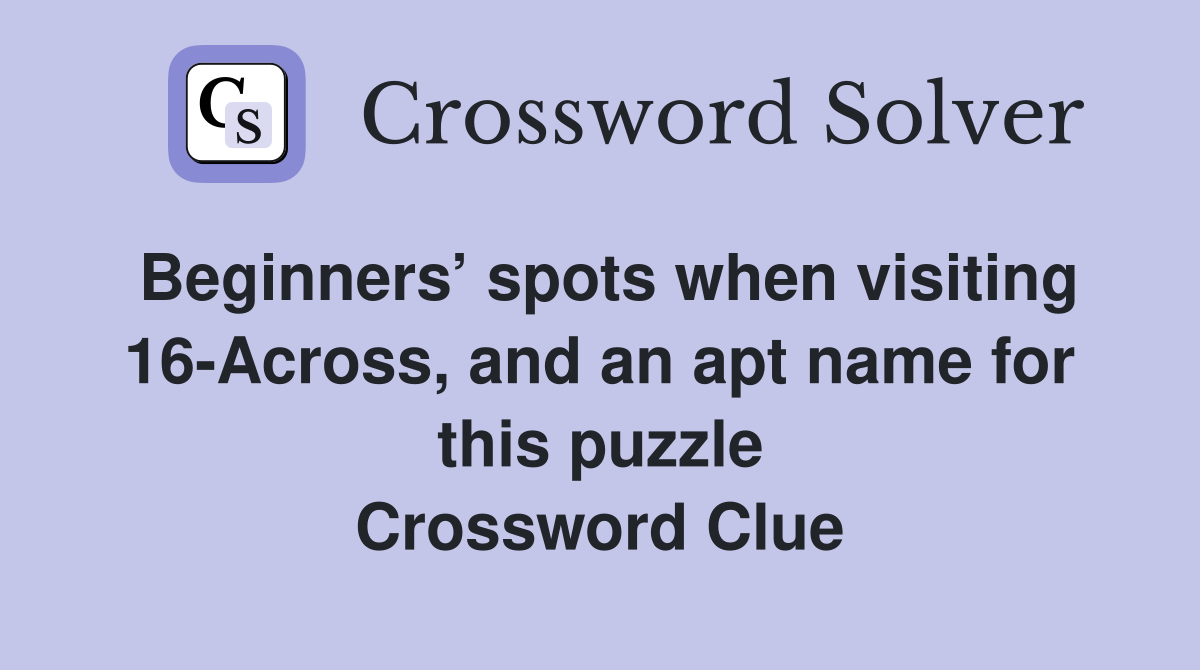 Beginners’ spots when visiting 16-Across, and an apt name for this puzzle Crossword Clue