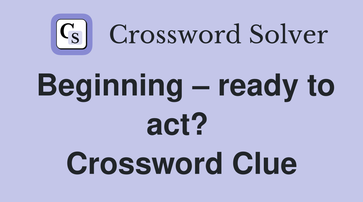 Beginning – ready to act?  Crossword Clue