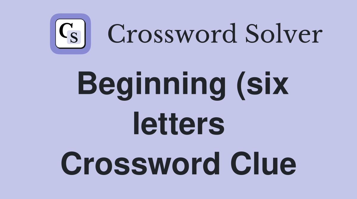 Beginning (six letters) Crossword Clue Answers Crossword Solver Beginning (six letters) Crossword Clue Answers Crossword Solver