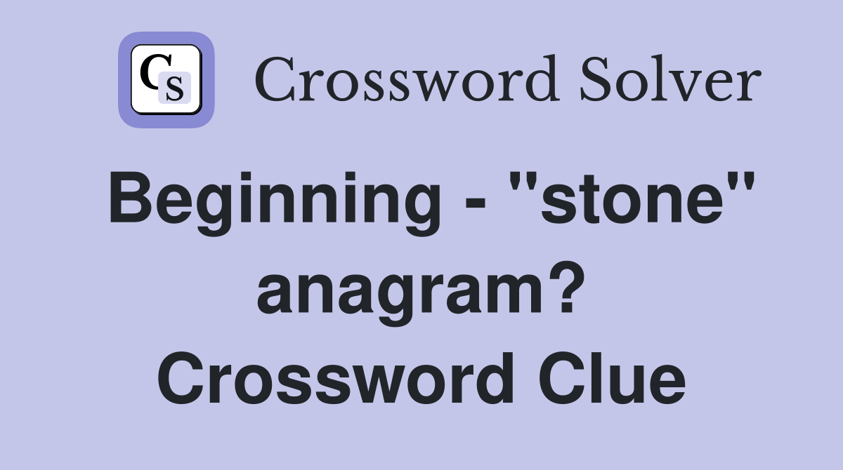 Beginning - "stone" anagram? Crossword Clue