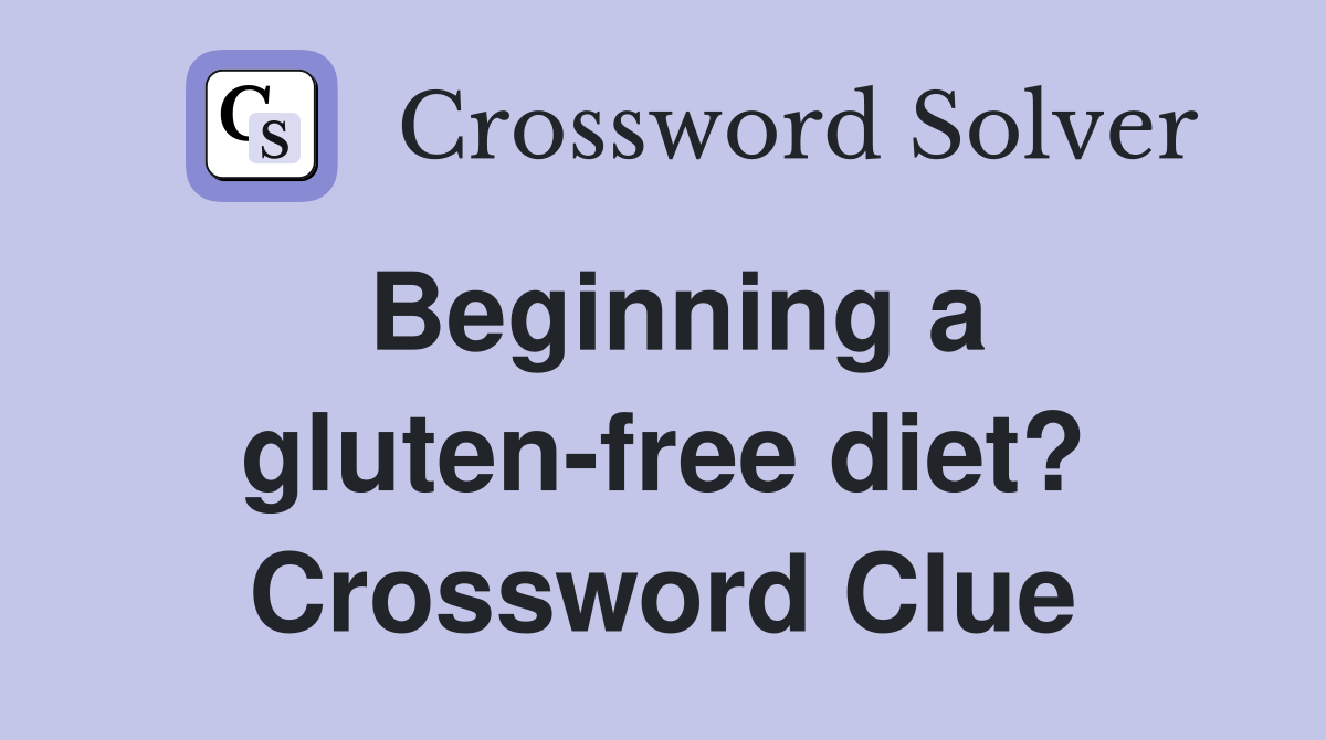 Beginning a gluten-free diet? Crossword Clue
