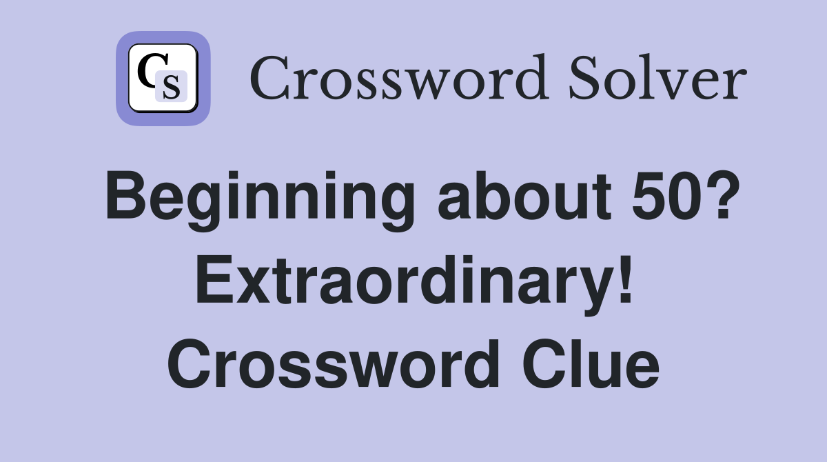 Beginning about 50? Extraordinary! Crossword Clue
