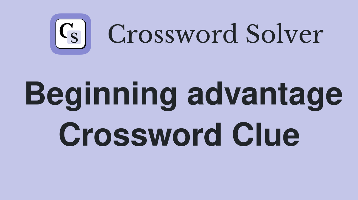 Beginning advantage Crossword Clue