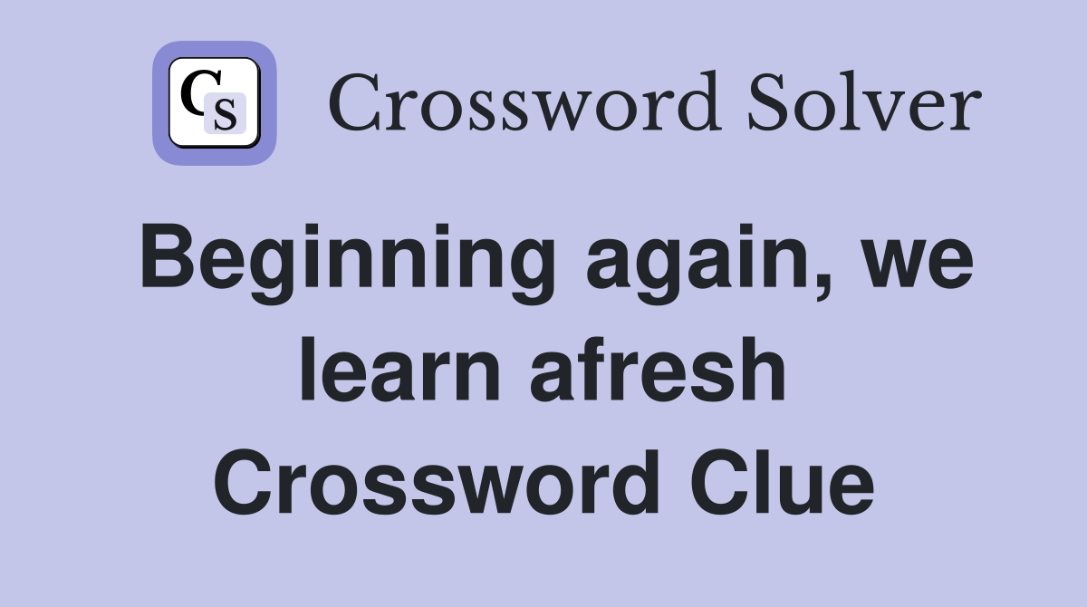 Beginning again, we learn afresh Crossword Clue