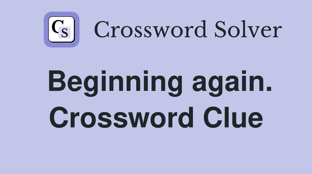Beginning again. Crossword Clue