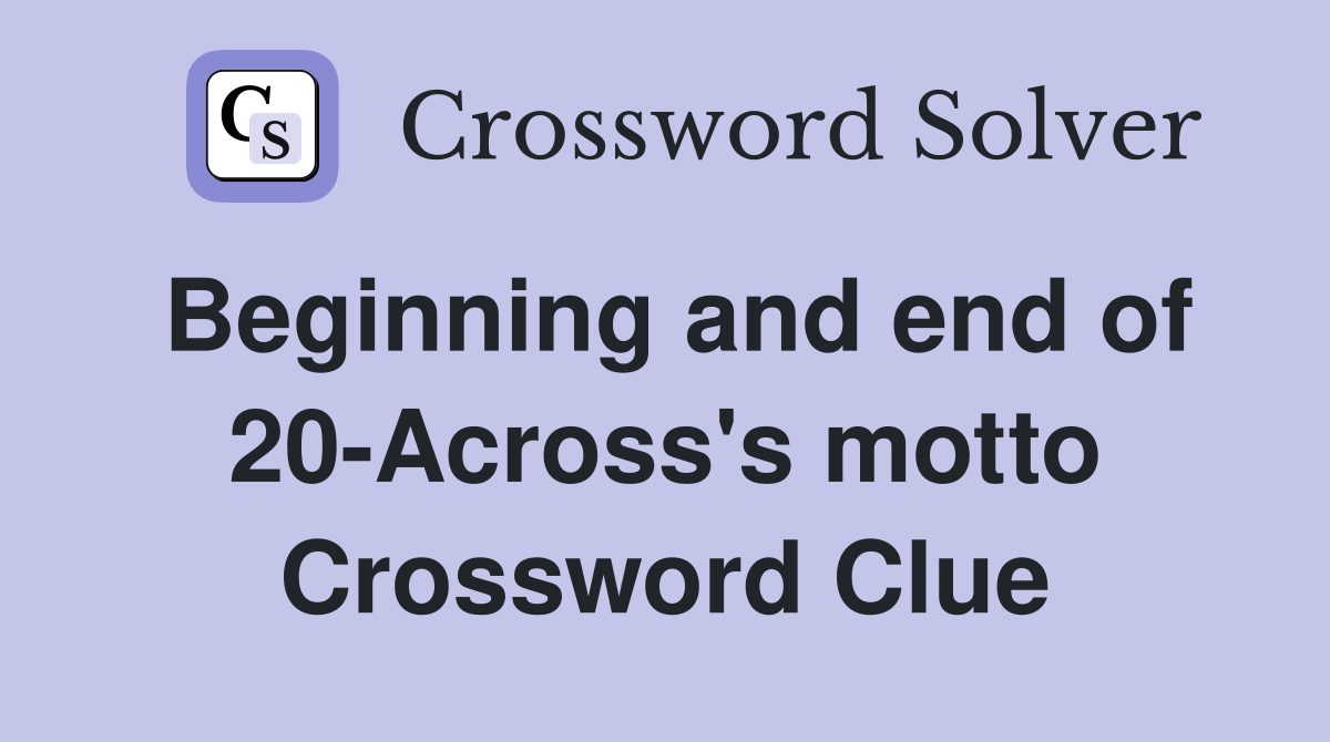 Beginning and end of 20-Across's motto Crossword Clue