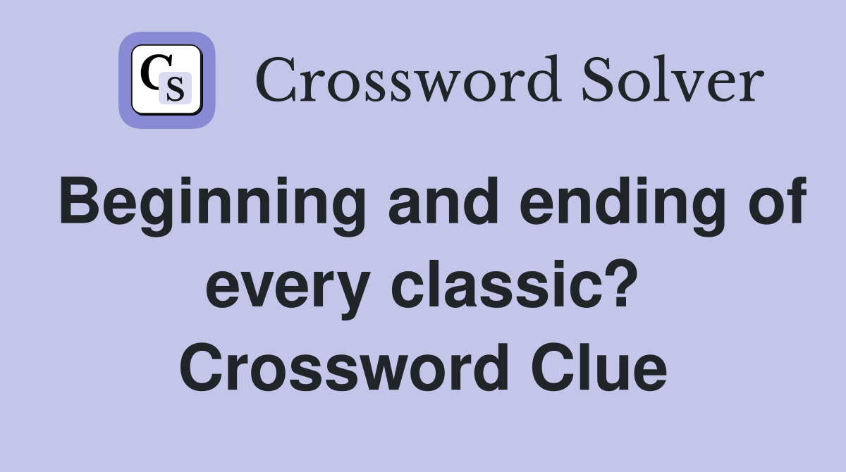Beginning and ending of every classic? Crossword Clue