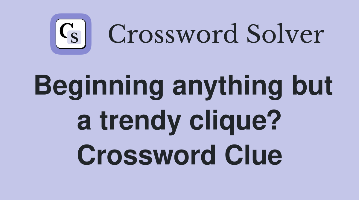 Beginning anything but a trendy clique? Crossword Clue