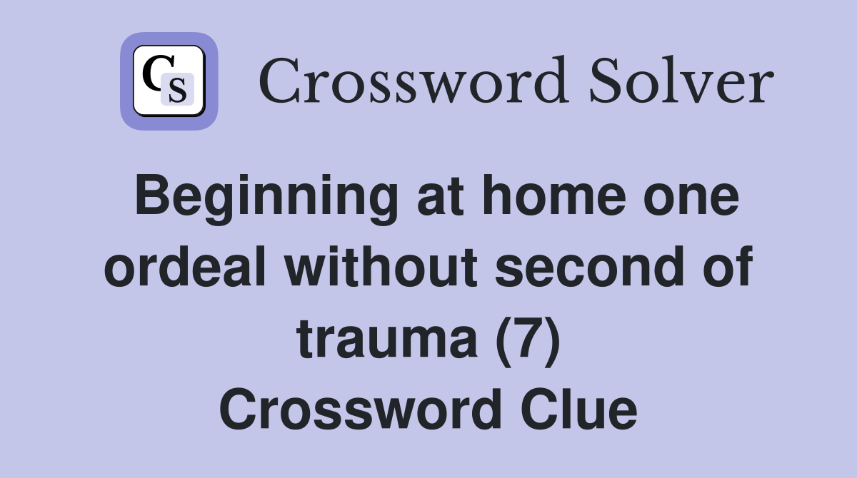 Beginning at home one ordeal without second of trauma (7) Crossword Clue