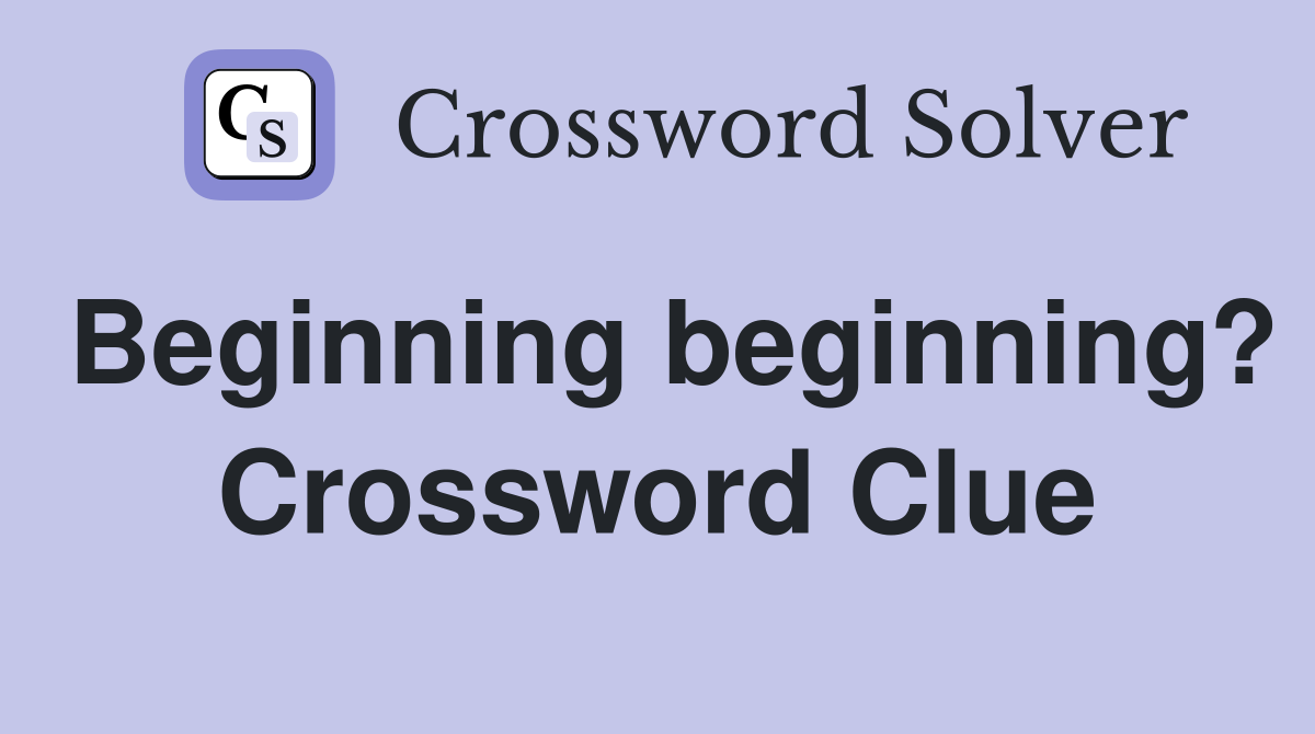 Beginning beginning? Crossword Clue