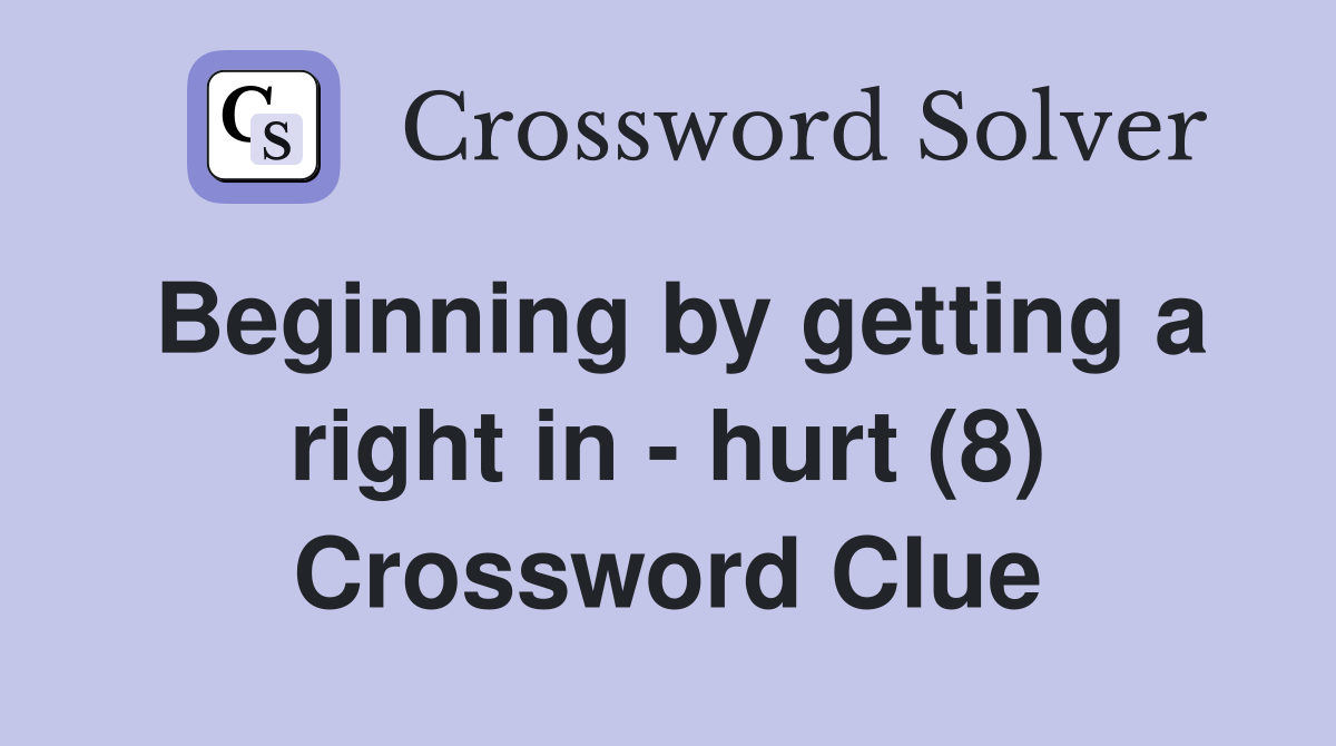 Beginning by getting a right in - hurt (8) Crossword Clue