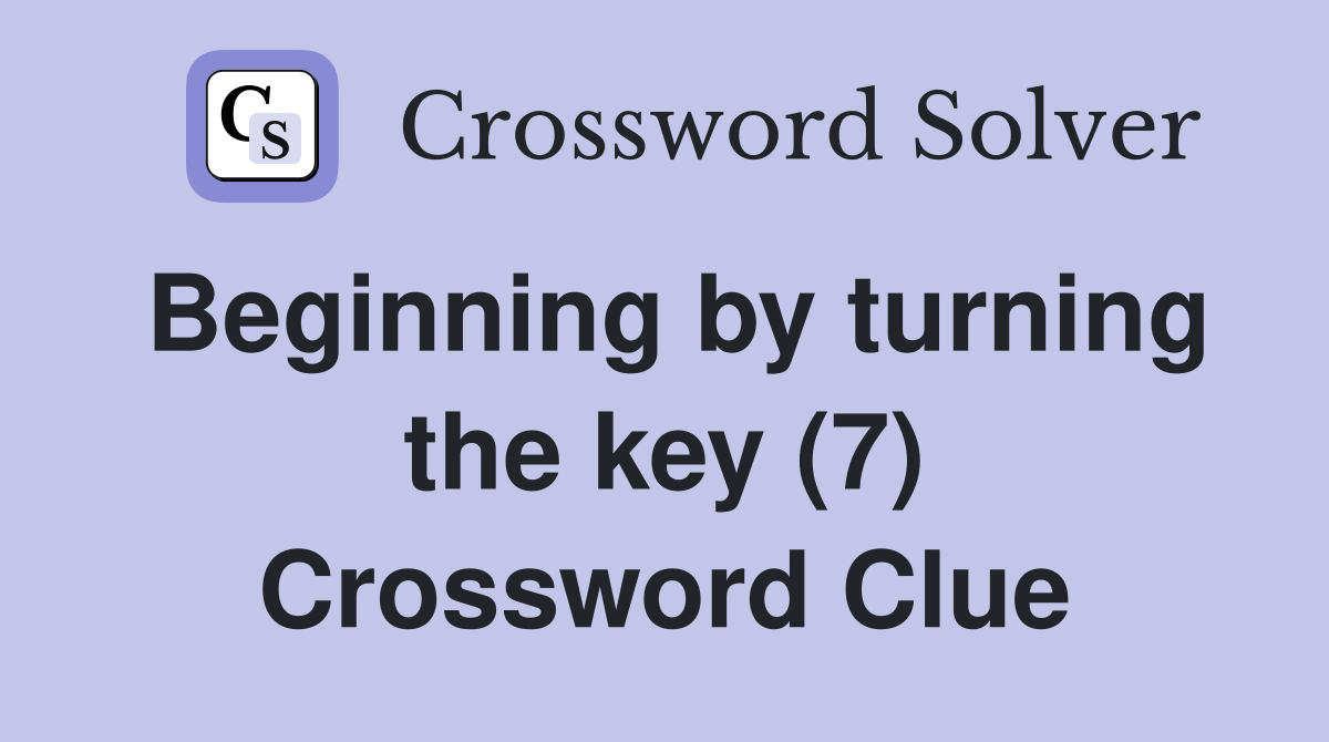 Beginning by turning the key (7) Crossword Clue