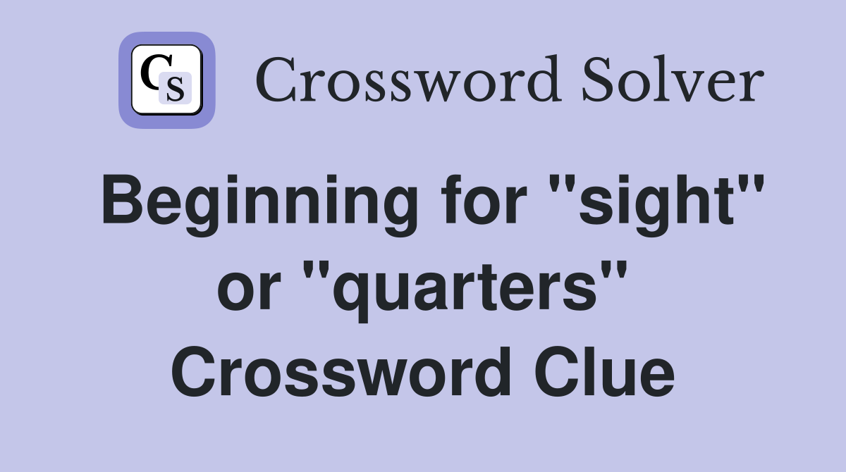 Beginning for "sight" or "quarters" Crossword Clue