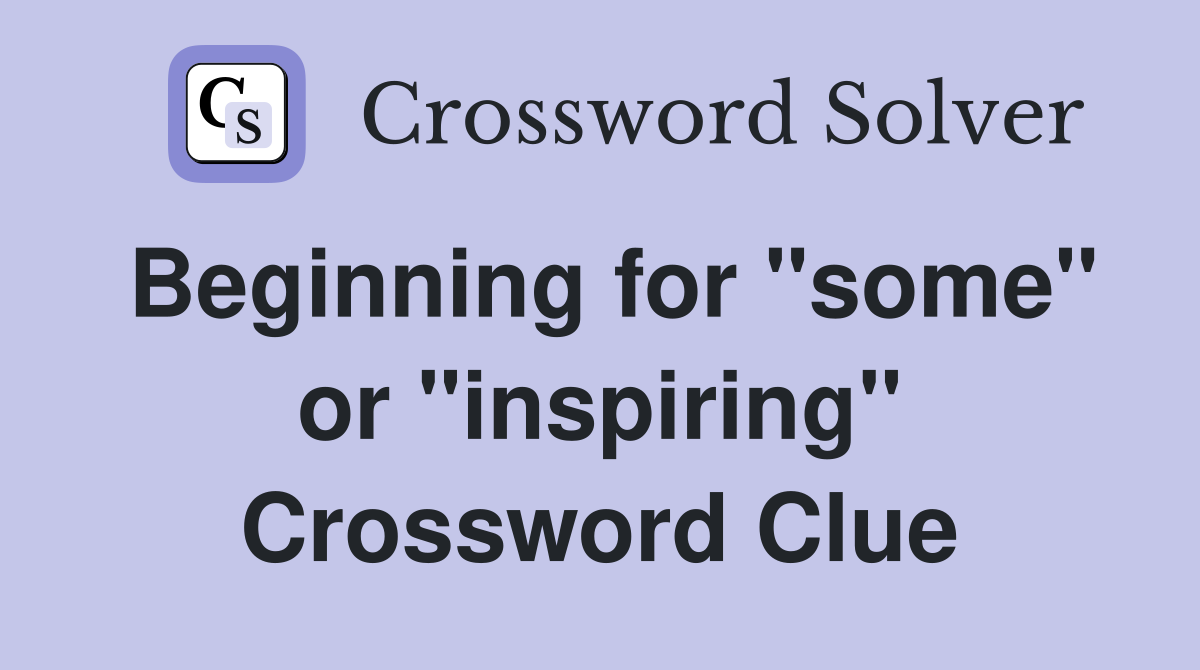 Beginning for "some" or "inspiring" Crossword Clue