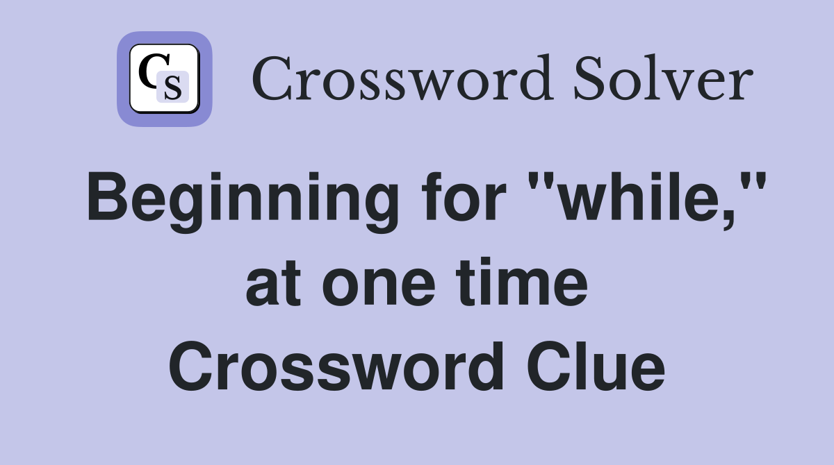 Beginning for "while," at one time Crossword Clue