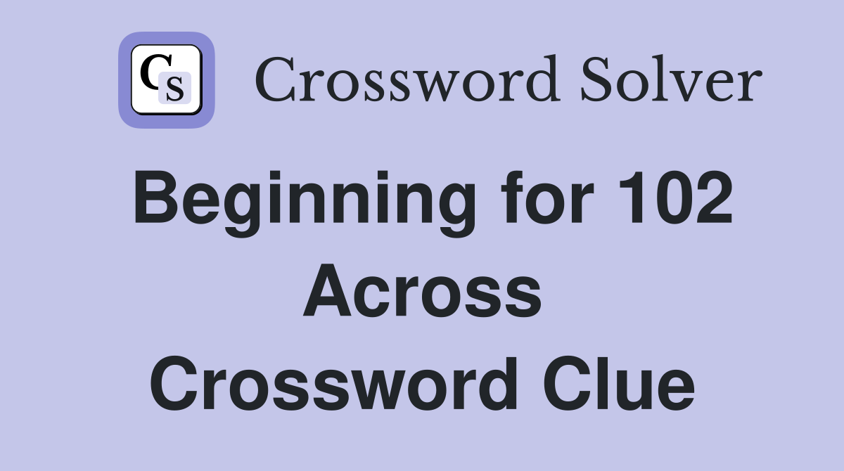 Beginning for 102 Across Crossword Clue