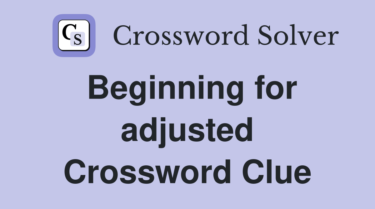 Beginning for adjusted Crossword Clue