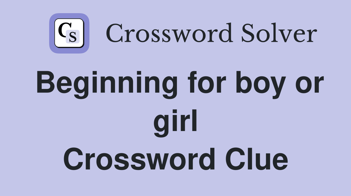 Beginning for boy or girl Crossword Clue