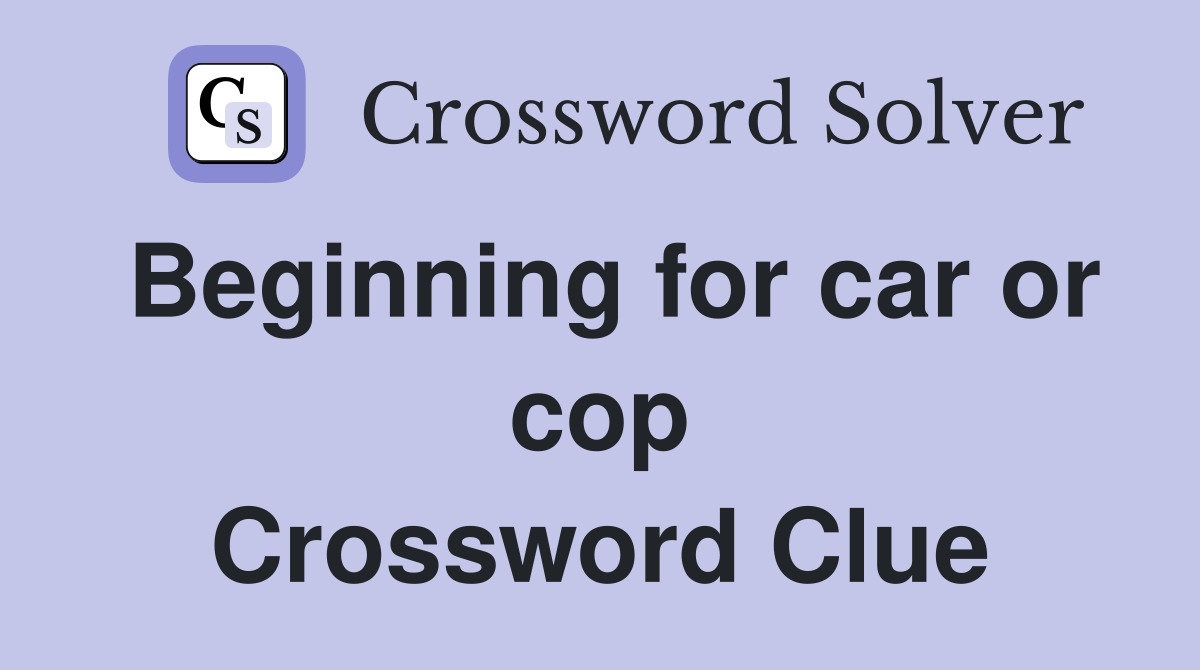 Beginning for car or cop Crossword Clue