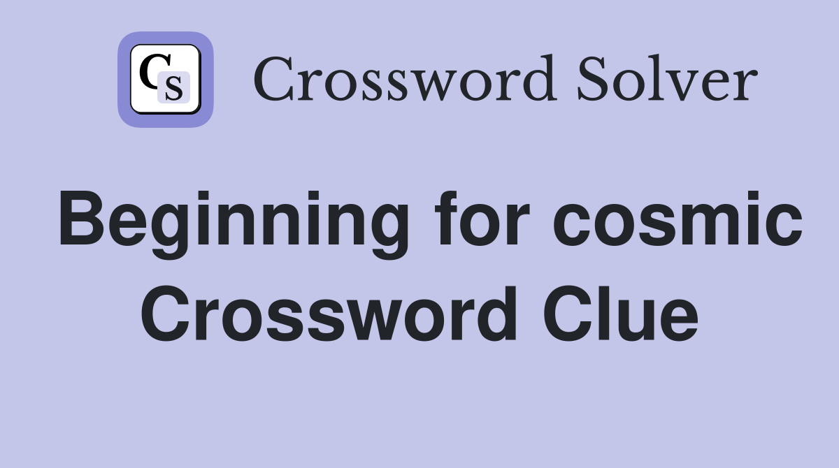 Beginning for cosmic Crossword Clue