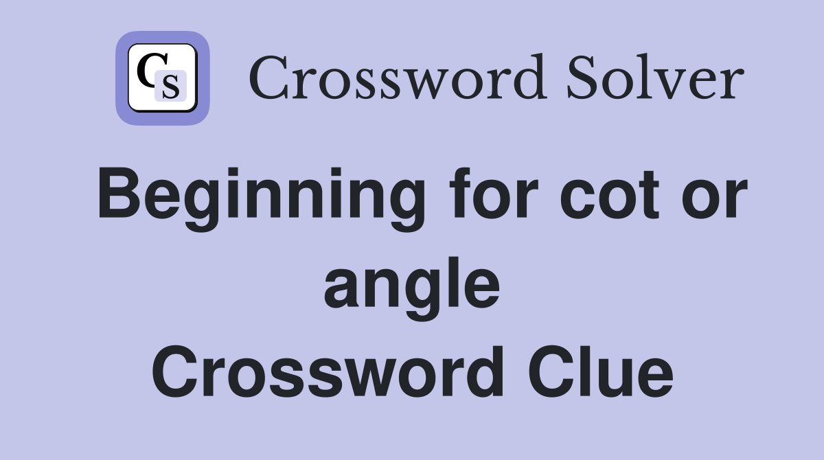 Beginning for cot or angle Crossword Clue
