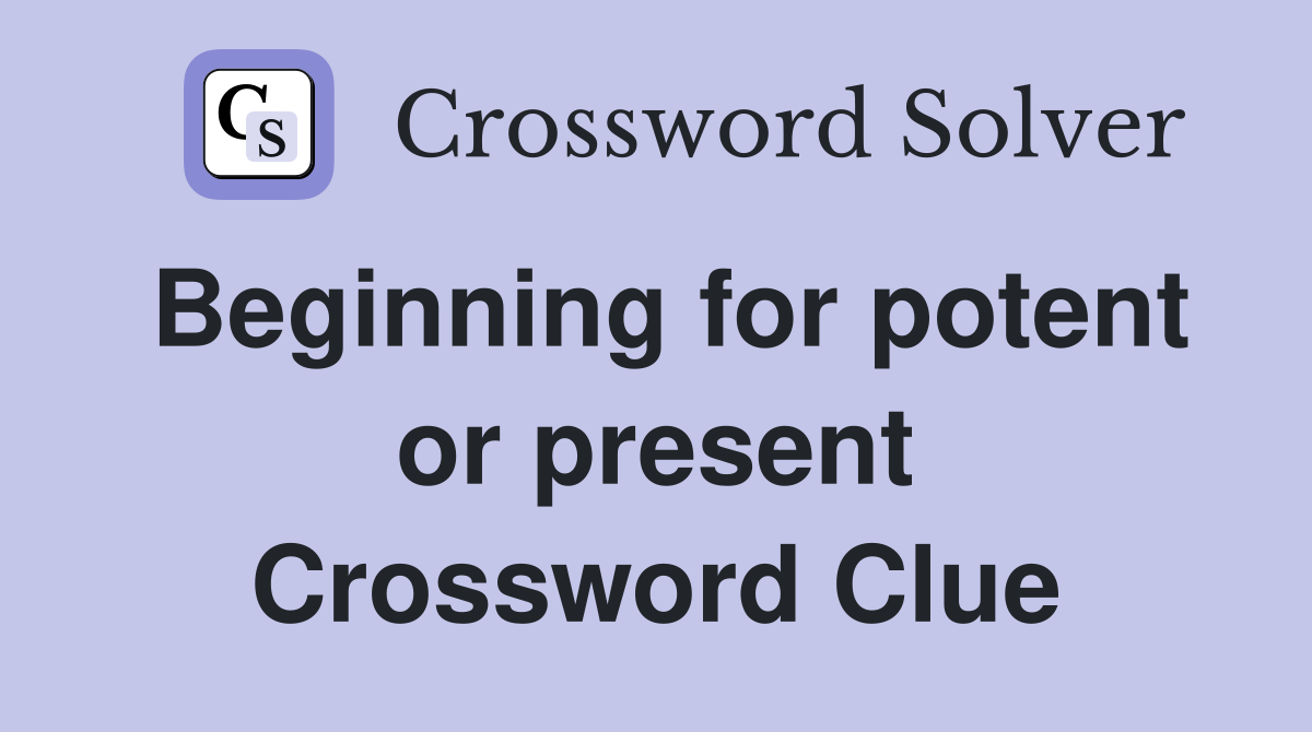 Beginning for potent or present Crossword Clue
